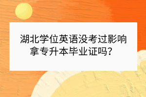 湖北學(xué)位英語沒考過影響拿專升本畢業(yè)證嗎？