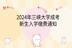 2024年三峽大學(xué)成考新生入學(xué)繳費(fèi)通知