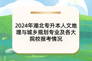 2024年湖北專升本人文地理與城鄉(xiāng)規(guī)劃專業(yè)及各大院校報(bào)考情況