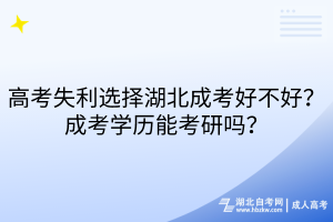 高考失利選擇湖北成考好不好？成考學(xué)歷能考研嗎？