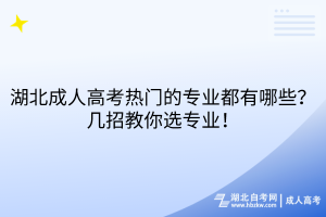湖北成人高考熱門的專業(yè)都有哪些？幾招教你選專業(yè)！