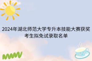 2024年湖北師范大學(xué)專升本技能大賽獲獎(jiǎng)考生擬免試錄取名單公示