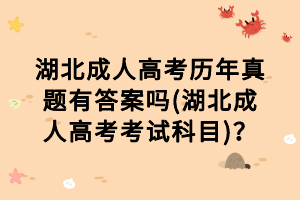 湖北成人高考歷年真題有答案嗎(湖北成人高考考試科目)？