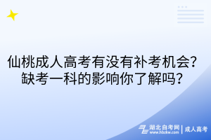 仙桃成人高考有沒有補考機會？缺考一科的影響你了解嗎？