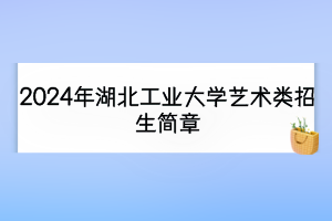 2024年湖北工業(yè)大學(xué)藝術(shù)類招生簡(jiǎn)章