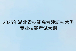 2025年湖北省技能高考建筑技術(shù)類(lèi)專(zhuān)業(yè)技能考試大綱