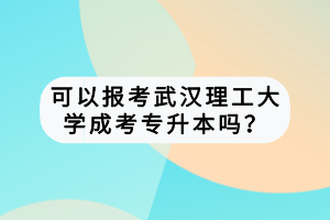 可以報考武漢理工大學(xué)成考專升本嗎？