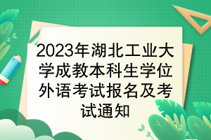 2023年湖北工業(yè)大學(xué)成教本科生學(xué)位外語考試報(bào)名及考試通知