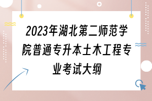 2023年湖北第二師范學(xué)院普通專升本土木工程專業(yè)考試大綱