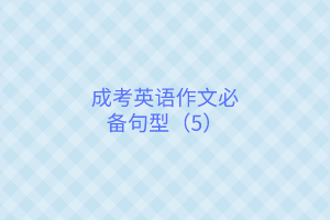 成考英語(yǔ)作文必背句型（5）