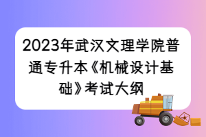 2023年武漢文理學(xué)院普通專升本《機械設(shè)計基礎(chǔ)》考試大綱