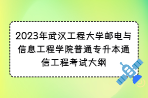 2023年武漢工程大學(xué)郵電與信息工程學(xué)院普通專升本通信工程考試大綱
