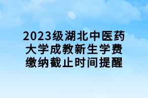 2023級(jí)湖北中醫(yī)藥大學(xué)成教新生學(xué)費(fèi)繳納截止時(shí)間提醒