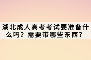 湖北成人高考考試要準(zhǔn)備什么嗎？需要帶哪些東西？