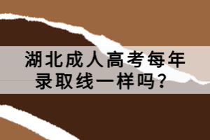 湖北成人高考每年錄取線一樣嗎？