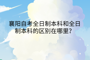 襄陽自考全日制本科和全日制本科的區(qū)別在哪里？