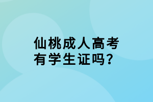 仙桃成人高考有學(xué)生證嗎？