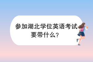 參加湖北學位英語考試要帶什么？