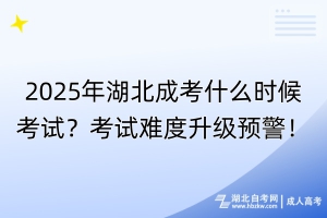 2025年湖北成考什么時候考試？考試難度升級預(yù)警！