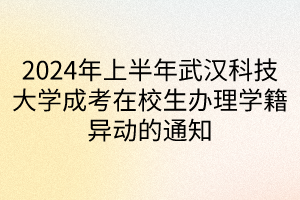 2024年上半年武漢科技大學成考在校生辦理學籍異動的通知