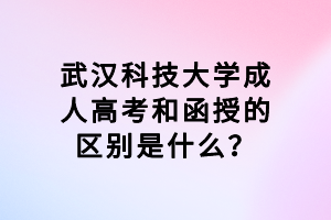 武漢科技大學(xué)成人高考和函授的區(qū)別是什么？