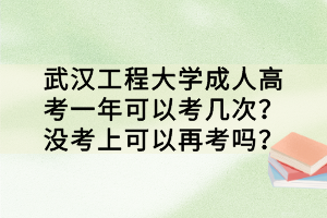 武漢工程大學(xué)成人高考一年可以考幾次？沒(méi)考上可以再考嗎？