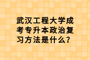 武漢工程大學成考專升本政治復習方法是什么？