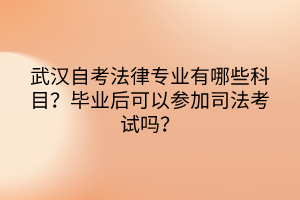 武漢自考法律專業(yè)有哪些科目？畢業(yè)后可以參加司法考試嗎？