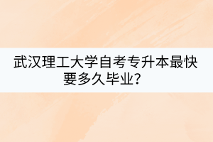 武漢理工大學自考專升本最快要多久畢業(yè)？