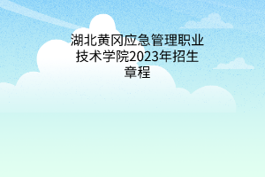 湖北黃岡應(yīng)急管理職業(yè)技術(shù)學(xué)院2023年招生章程