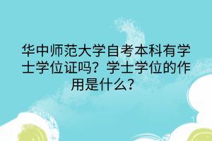 華中師范大學(xué)自考本科有學(xué)士學(xué)位證嗎？學(xué)士學(xué)位的作用是什么？