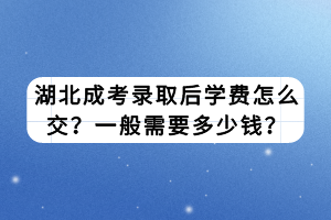 湖北成考錄取后學(xué)費(fèi)怎么交？一般需要多少錢？