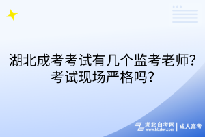 湖北成考考試有幾個監(jiān)考老師？考試現(xiàn)場嚴(yán)格嗎？