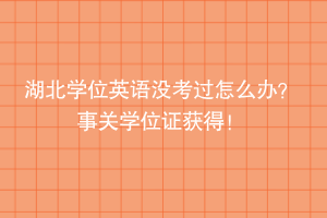 湖北學(xué)位英語沒考過怎么辦？ 事關(guān)學(xué)位證獲得！