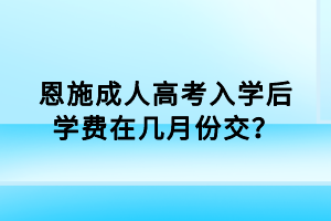 恩施成人高考入學(xué)后學(xué)費在幾月份交？