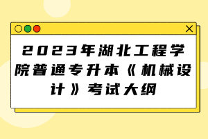 2023年湖北工程學(xué)院普通專升本《機械設(shè)計》考試大綱