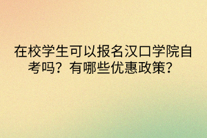 在校學(xué)生可以報(bào)名漢口學(xué)院自考嗎？有哪些優(yōu)惠政策？