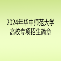 2024年華中師范大學(xué)高校專項(xiàng)計(jì)劃招生簡(jiǎn)章