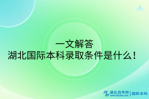 一文解答湖北國(guó)際本科的錄取條件是什么！