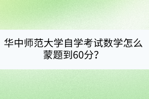 華中師范大學(xué)自學(xué)考試數(shù)學(xué)怎么蒙題到60分？