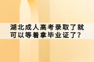 湖北成人高考錄取了就可以等著拿畢業(yè)證了？