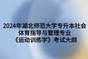 2024年湖北師范大學(xué)專升本社會體育指導(dǎo)與管理專業(yè)《運動訓(xùn)練學(xué)》考試大綱