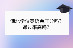 湖北學(xué)位英語會壓分嗎？通過率高嗎？