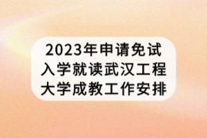 2023年申請(qǐng)免試入學(xué)就讀武漢工程大學(xué)成教工作安排