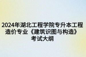 2024年湖北工程學(xué)院專升本工程造價(jià)專業(yè)《建筑識(shí)圖與構(gòu)造》考試大綱