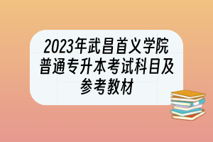 2023年武昌首義學院普通專升本考試科目及參考教材