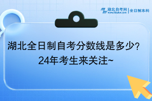 湖北全日制自考分數(shù)線是多少？24年考生來關注~