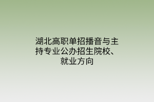 湖北高職單招播音與主持專業(yè)公辦招生院校、就業(yè)方向