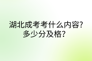 湖北成考考什么內(nèi)容?多少分及格？