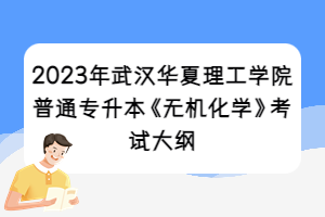 2023年武漢華夏理工學(xué)院普通專升本《無機(jī)化學(xué)》考試大綱